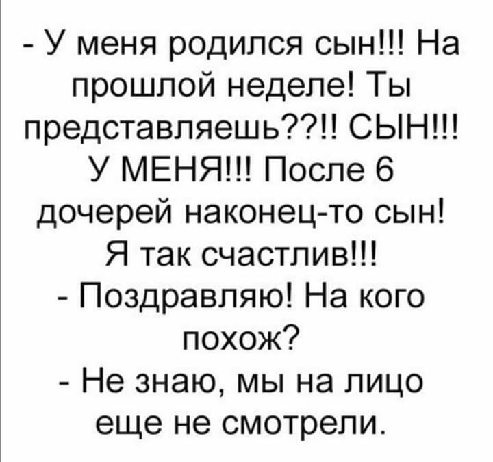 У меня родился сын На прошлой неделе Ты представляешь СЫН У МЕНЯ После 6 дочерей наконец то сын Я так счастлив Поздравляю На кого похож Не знаю мы на лицо еще не смотрели