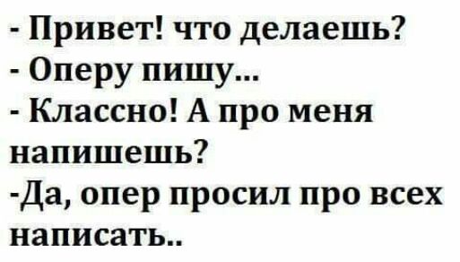 Привет что делаешь Оперу пишу Классно А про меня напишешь Да опер просил про всех написать