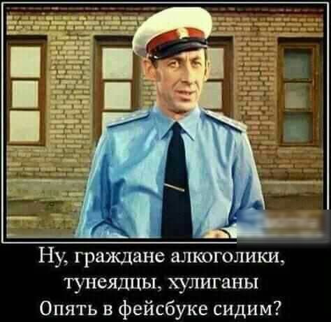 __ Ну граждане алкоголики тунеядцы хулиганы Опять в фейсбуке сидим