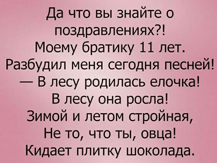 Да что вы знайте о поздравлениях Моему братику 11 лет Разбудил меня сегодня песней В лесу родилась елочка В лесу она росла Зимой и летом стройная Не то что ты овца Кидает плитку шоколада