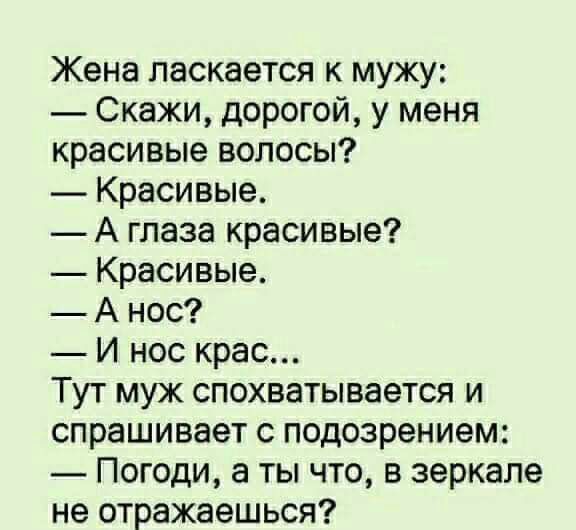 Жена паскается к мужу Скажи дорогой у меня красивые волосы Красивые А глаза красивые Красивые А нос И нос крас Тут муж спохватывается и спрашивает с подозрением _ Погоди а ты что в зеркале не отражаешься