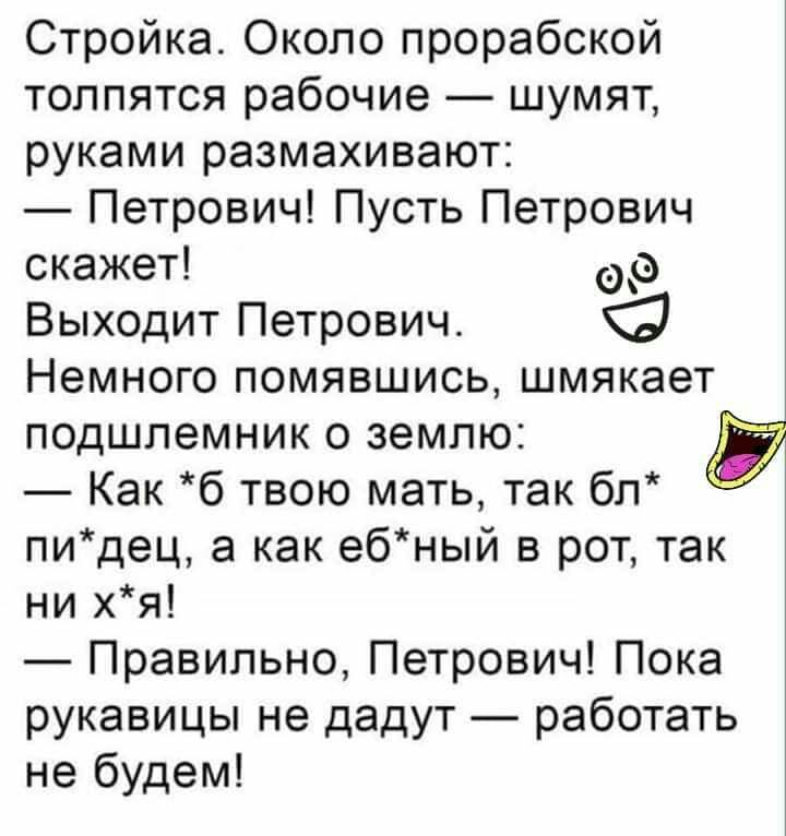 Стройка Около прорабской толпятся рабочие шумят руками размахивают Петрович Пусть Петрович скажет Выходит Петрович Немного помявшись шмякает подшлемник о землю Ё Как б твою мать так бл пидец а как ебный в рот так ни хя Правильно Петрович Пока рукавицы не дадут работать не будем