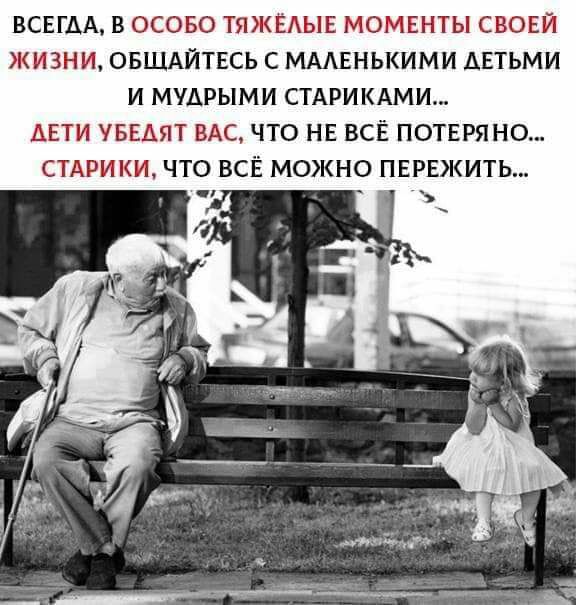 ВСЕГДА В ОСОБО ТЯЖЁДЫЕ МОМЕБ ПЫ СВОЕЙ ЖИЗНИ ОБЩАЙТЕСЬ С МААЕНЬКИМИ ДЕТЬМИ И МУАРЫМИ СТАРИКАМИ ДЕТИ УБЕАЯТ ВАС ЧТО НЕ ВСЁ ПОТЕРЯНО СТАРИКИ ЧТО ВСЁ МОЖНО ПЕРЕЖИТЬ