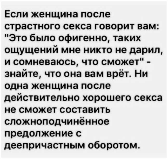 Если женщина после страстного секса говорит вам Это было офигенно таких ощущений мне никто не дарил и сомневаюсь что сможет знайте что она вам врёт Ни одна женщина после действительно хорошего секса не сможет составить сложноподчинённое предолжение с деепричастным оборотом