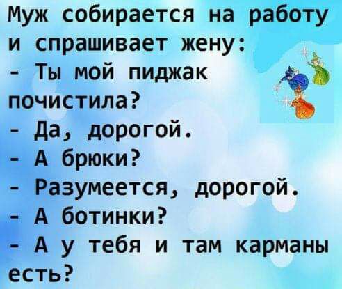 Муж собирается на работу и спрашивает жену Ты мой пиджак _ почистила да дорогой А брюки Разумеется дорогой А ботинки А у тебя и там карманы есть