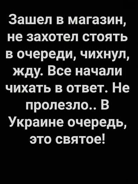Зашел в магазин не захотел стоять в очереди чихнул жду Все начали чихать в ответ Не пролезло В Украине очередь это святое
