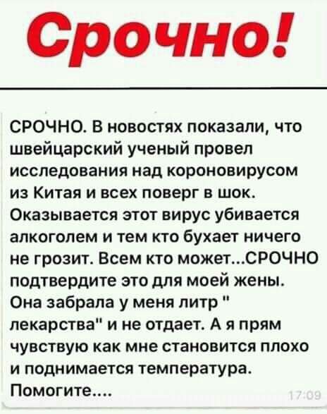Срочно СРОЧНО В новостях показали что швейцарский ученый провел исследования над короновирусом ИЗ Китая И ВСЕХ поверг В ШОК Оказывается этот вирус убивается ЗЛКОГОЛЕМ И тем КТО бухает НИЧЕГО не грозит Всем кто можетСР0ЧН0 подтвердите это для моей жены Она забрала у меня питр лекарства и не отдает А я прям чувствую как мне становится ПЛОХО И Поднимается температура Помогите