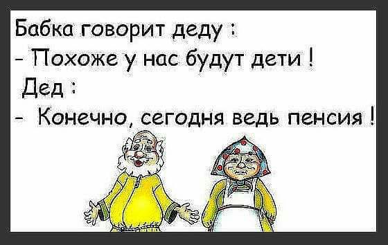 Бабка говорит деду Похоже у нас будут дети Дед Конечно сегодня ведь пенсия 3