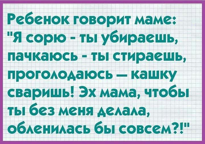 Ребенок говорит маме Я сорю ты убираешь пачкаюсь ты стираешь прогоюдаюсь кашку сваришь Эх мама чтобы 1 ты без меня Аеаа обАенмась бы совсем