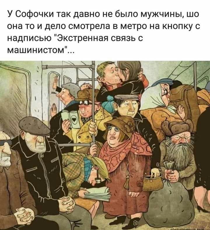 У Софочки так давно не было мужчины шо она то и дело смотрела в метро на кнопку с надписью Экстренная связь с машинистом _ д Г