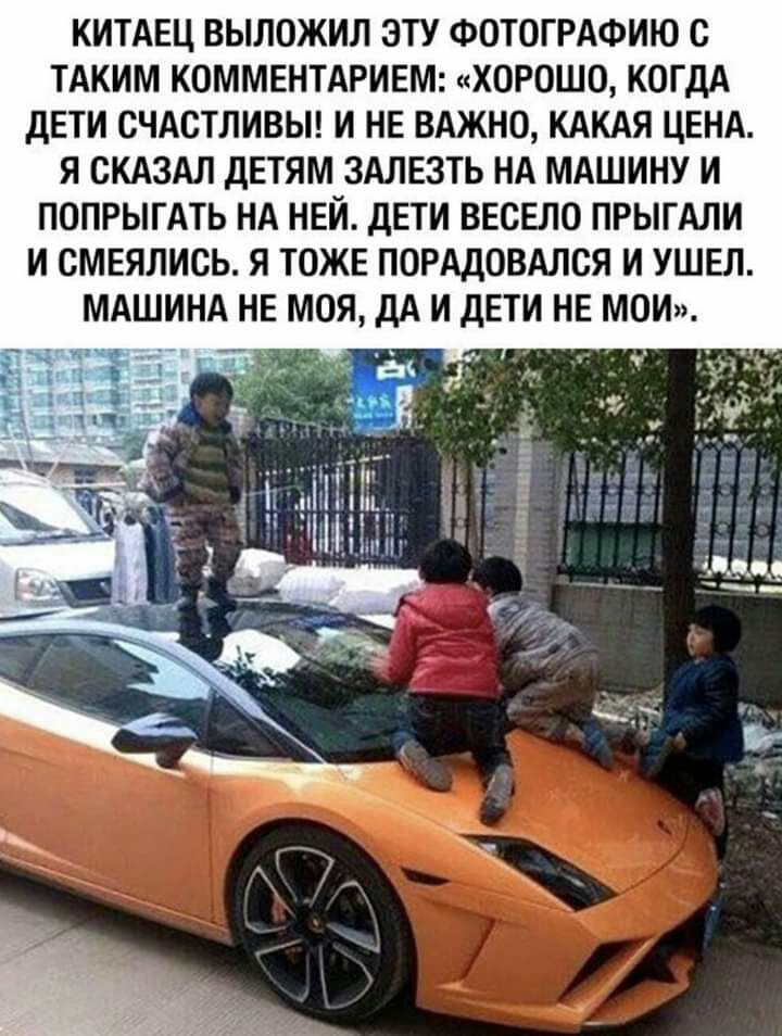КИТАЕЦ ВЫЛОЖИЛ ЭТУ ФОТОГРАФИЮ С ТАКИМ КОММЕНТАРИЕМ ХОРОШО КОГДА ДЕТИ СЧАСТЛИВЫ И НЕ ВАЖНО КАКАЯ ЦЕНА Я СКАЗАЛ ДЕТЯМ ЗАЛЕЗТЬ НА МАШИНУ И ПОПРЫГАТЬ НА НЕЙ ДЕТИ ВЕСЕЛО ПРЫГАЛИ И СМЕЯЛИСЬ Я ТОЖЕ ПОРАДОВАЛОЯ И УШЕЛ МАШИНА НЕ МОЯ ДА И ДЕТИ НЕ МОИ г г