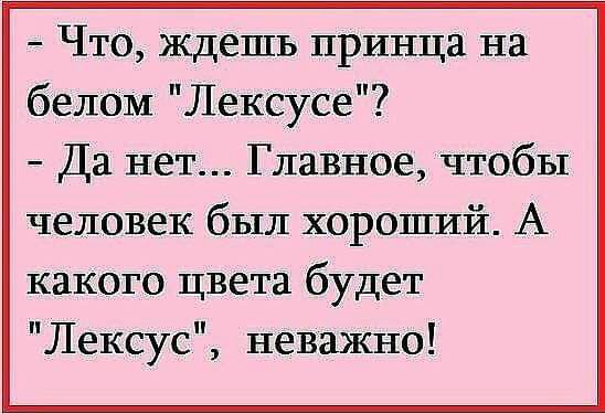 Что ждешь принца на белом Лексусе Да нет Главное чтобы человек был хороший А какого цвета будет Лексус неважно