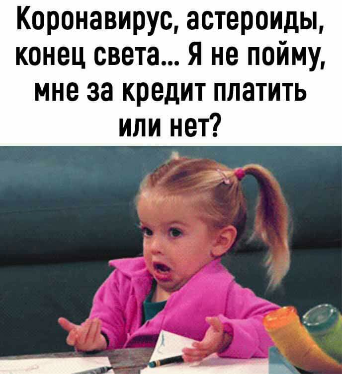 Коронавирус астероиды конец света Я не пойму мне за кредит платить или нет _а