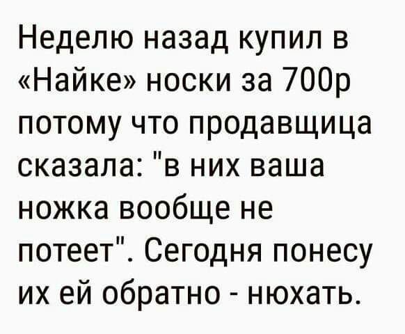 Неделю назад купил в Найке носки за 700р потому что продавщица сказала в них ваша ножка вообще не потеет Сегодня понесу их ей обратно нюхать