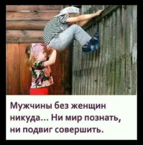 Мужчины без женщин никуда Ни мир познать ни подвиг совершить