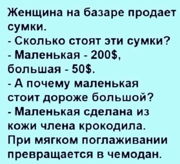 Женщина на базаре продает сумки Сколько стоят эти сумки Маленькая 200 большая 50 А почему маленькая стоит дороже большой Маленькая сделана из кожи члена крокодила При мягком поглаживании превращается в чемодан