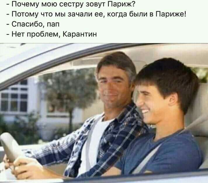 Почему мою сестру зовут Париж Потому что мы зачали ее когда были в Париже Спасибо пап Нет проблем Карантин