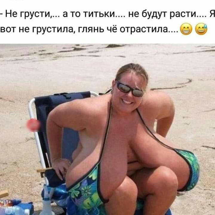 Не грусти а то титьки не будут расти Я вот не грустила глянь чё отрастила
