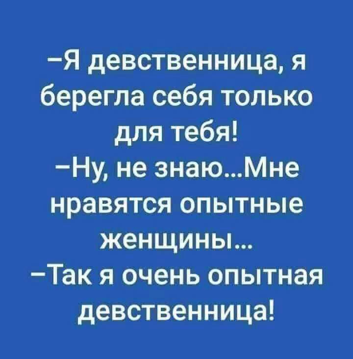 Я девственница я берегла себя только для тебя Ну не знаюМне нравятся опытные женщины Так я очень опытная девственница