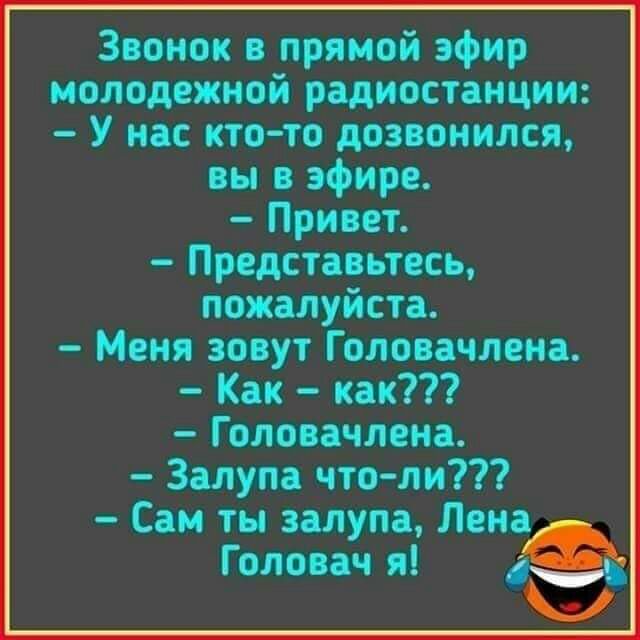 Звонок в прямой эфир молодежной радиостанции У нас кто то дозвонился вы в эфире Привет Представьтесь пожалуйста Меня зовут Головачлена Как как Головачлена Залупа что ли Саи ты залупа Лена Головач я