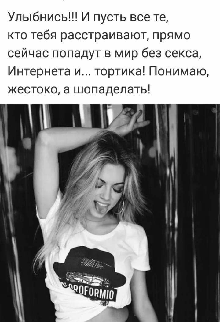 Улыбнись И пусть все те кто тебя расстраивают прямо сейчас попадут в мир без секса Интернета и тортика Понимаю жестоко а шопаделать