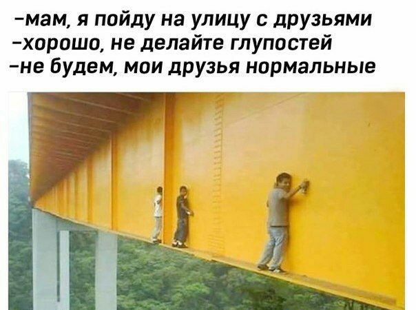 мам я пойду на улицу с друзьями хорошо не делайте глупостей не будем мои друзья нормальные