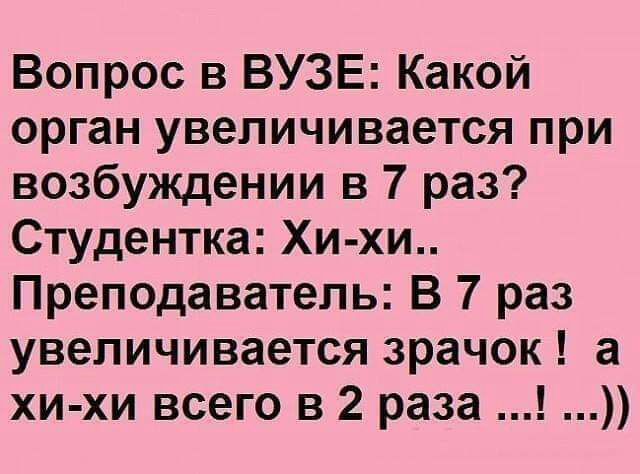 Вопрос в ВУЗЕ Какой орган увеличивается при возбуждении в 7 раз Студентка Хи хи Преподаватель В 7 раз увеличивается зрачок а хи хи всего в 2 раза