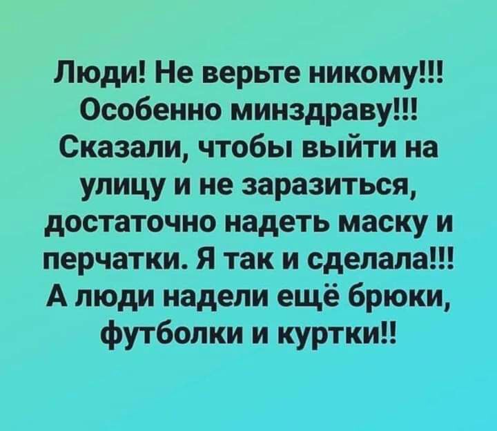 Люди Не верьте никому Особенно минздраву Сказали чтобы выйти на улицу и не заразиться достаточно надеть маску и перчатки Я так и сделала А люди надели ещё брюки футболки и куртки