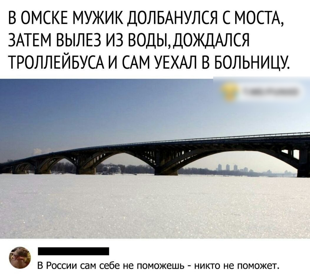 В ОМСКЕ МУЖИК ДОЛБАНУЛСЯ С МОСТА ЗАТЕМ ВЫЛЕЗ ИЗ ВОДЬД0ЖДАЛСЯ ТРОЛЛЕЙБУСА И САМ УЕХАЛ В БОЛЬНИЦУ ______ _ В России сам себе не поможешь никто не поможет