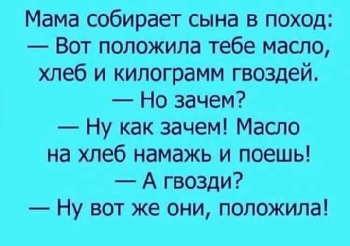 Мама собирает сына в поход Вот положила тебе масло хлеб и килограмм гвоздей Но зачем Ну как зачем Масло на хлеб намажь и поешь А гвозди Ну вот же они положила