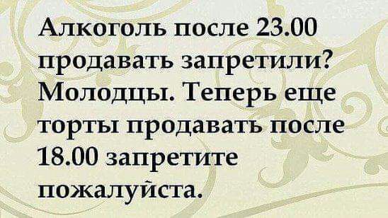 Алкоголь после 2300 продавать запретили Молодцы Теперь еще торты продавать после 1800 запретите пожалуйста