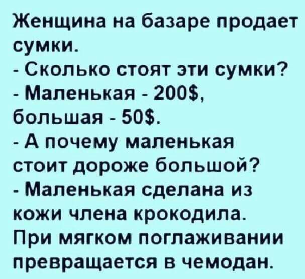 Женщина на базаре продает сумки Сколько стоят эти сумки Маленькая 200 большая 50 А почему маленькая стоит дороже большой Маленькая сделана из кожи члена крокодила При мягком поглаживании превращается в чемодан