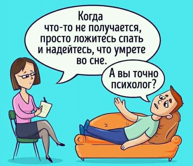 Когда что то не получается просто ложитесь спать и надейтесь что умрете во сне А вы точно психолог
