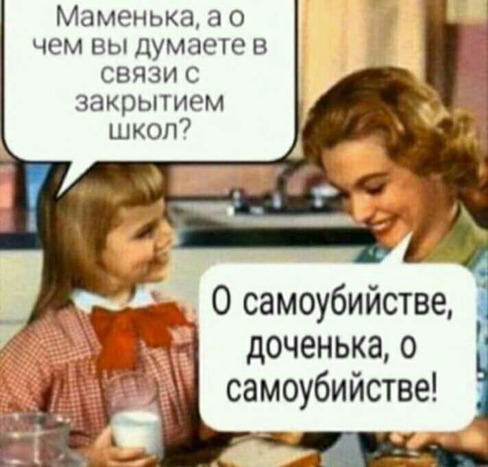 Маменька а о чем вы думаете в связи с закрытием шкоп доченька о самоубийстве