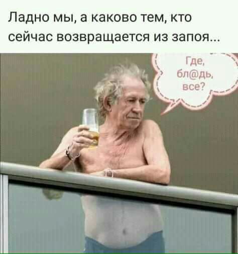 Ладно МЫ а КЗКОВО тем КТО сейчас возвращается ИЗ запоя