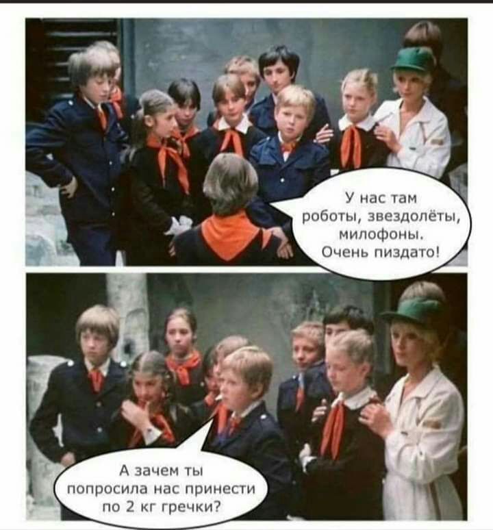 У нас там роботы звездолеты мипофоны Очень пиздато А зачем ты попросила нас принести по 2 кг гречки