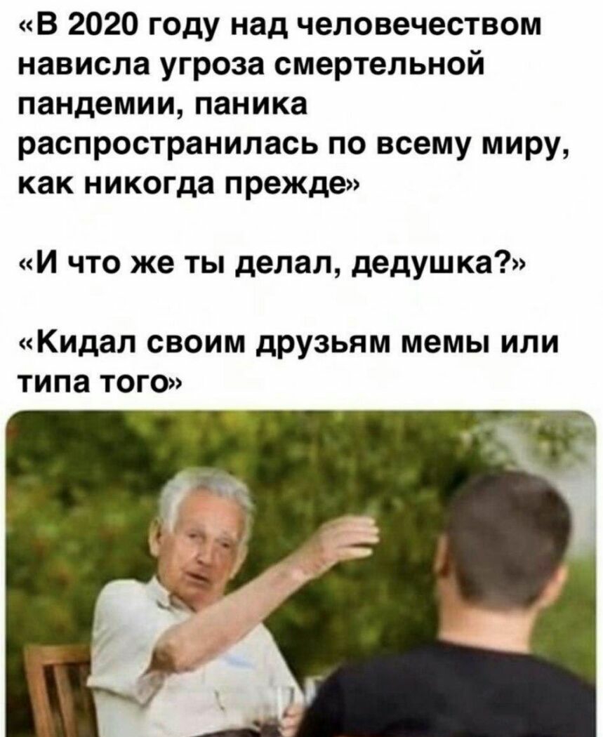 В 2020 году над человечеством нависла угроза смертельной пандемии паника распространилась по всему миру как никогда прежде И что же ты делал дедушка Кидал СВОИМ друзьям мемы ИЛИ типа ТОГО