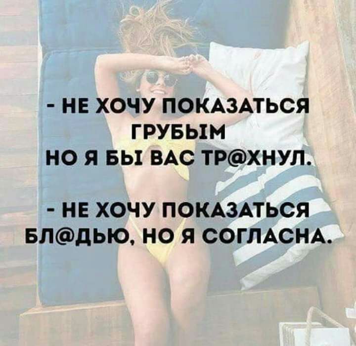 НЕ ХОЧУ ПОКАЗАТЬСЯ ГРУБЬ1М НО Я БЫ ВАС ТРХНУЛ НЕ ХОЧУ ПОКАЗАТЬСЯ БЛдЬЮ НО Я СОГЛАСНА