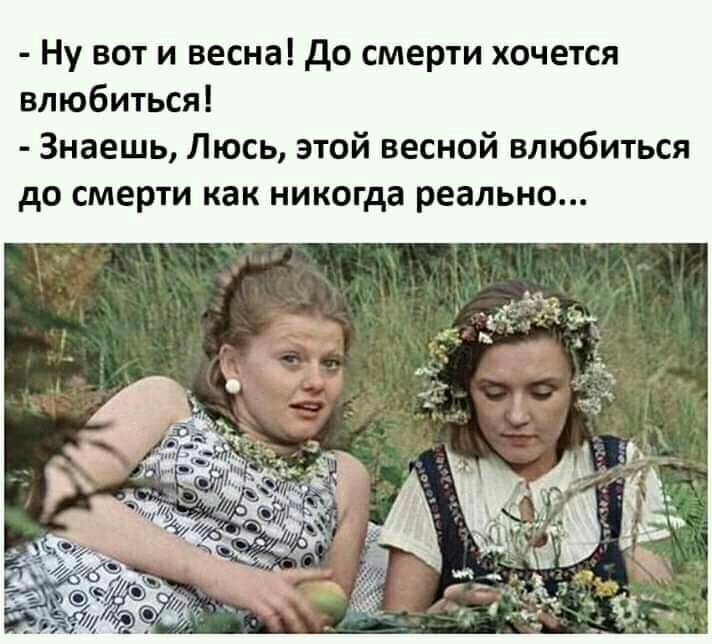 Ну вот и весна до смерти хочется влюбиться Знаешь Люсь этой весной влюбиться до смерти как никогда реально