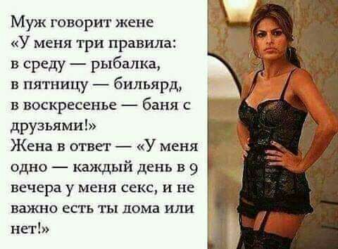 Муж говорит жене У меня три правила в среду рыбалка в пятницу бильярд в воскресенье баня с друзьями Жена в ответ У меня одно каждый день в 9 вечера у меня секс и не важно есть ты дома или нет