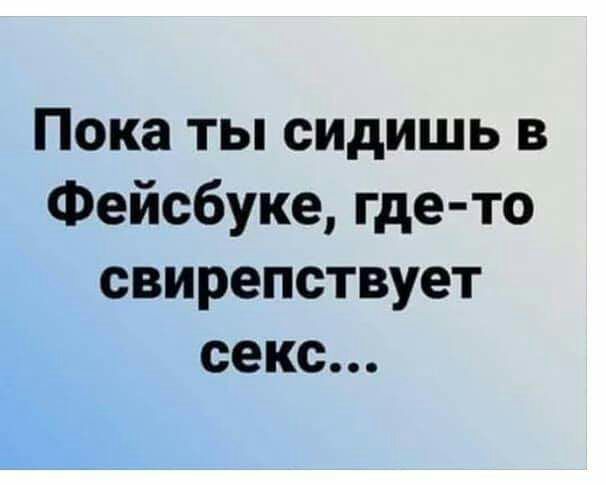 Пока ты сидишь в Фейсбуке где то свирепствует секс