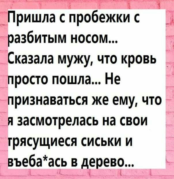 гтг Т 1 Т_Пришла с пробежки с _ фазбитым носом Сказала мужу что кровь _просто пошла Не _ признаваться же ему что я засмотрелась на свои грясущиеся сиськи и въеЁаасьвдерево 1