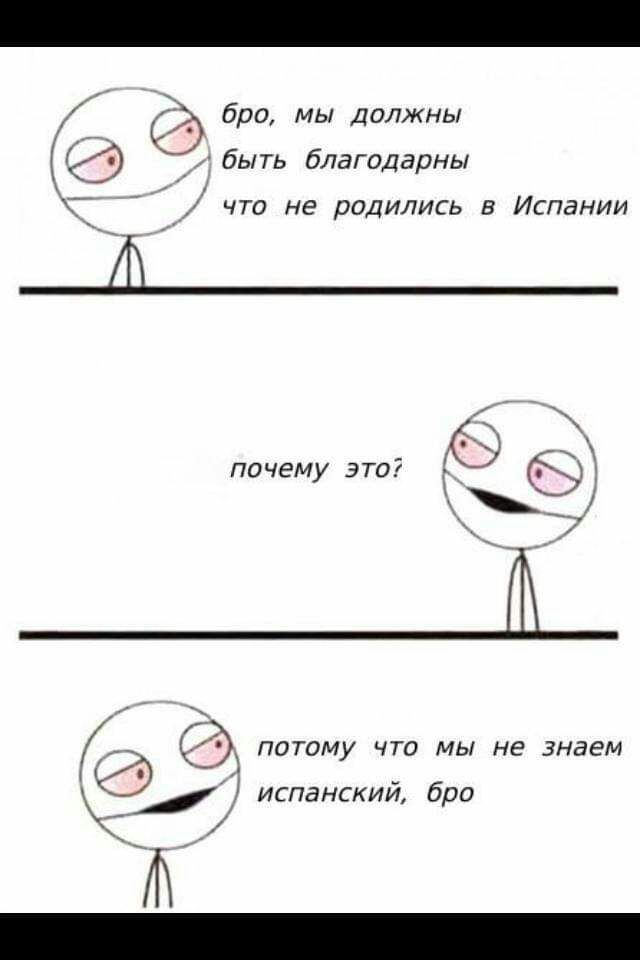 _ бро мы Далжны быть благодарны ЧТО НЕ ДОДИЛИСЬ В ИСПдНИИ почему это потому что мы не знаем испанский бро