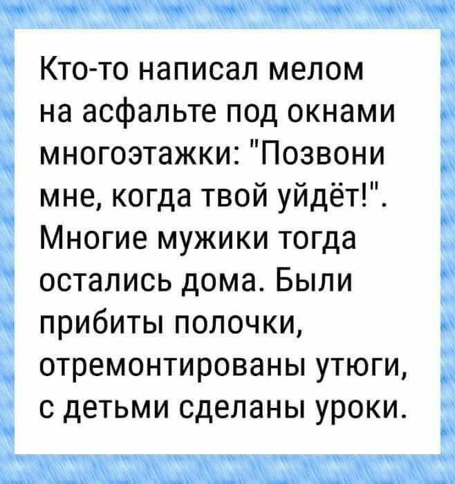 Кто то написал мелом на асфальте под окнами многоэтажки Позвони мне когда твой уйдёт Многие мужики тогда остались дома Были прибиты полочки отремонтированы утюги с детьми сделаны уроки