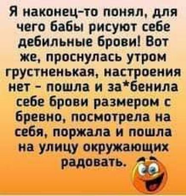 Я наконец то понял для чего бабы рисуют себе дебильные брови Вот же проснулась утром грустиеиькая настроения нет пошла и забеиила себе брови размером бревно посиоурвла на себя поржала и пошла на улицу окружающих радовать