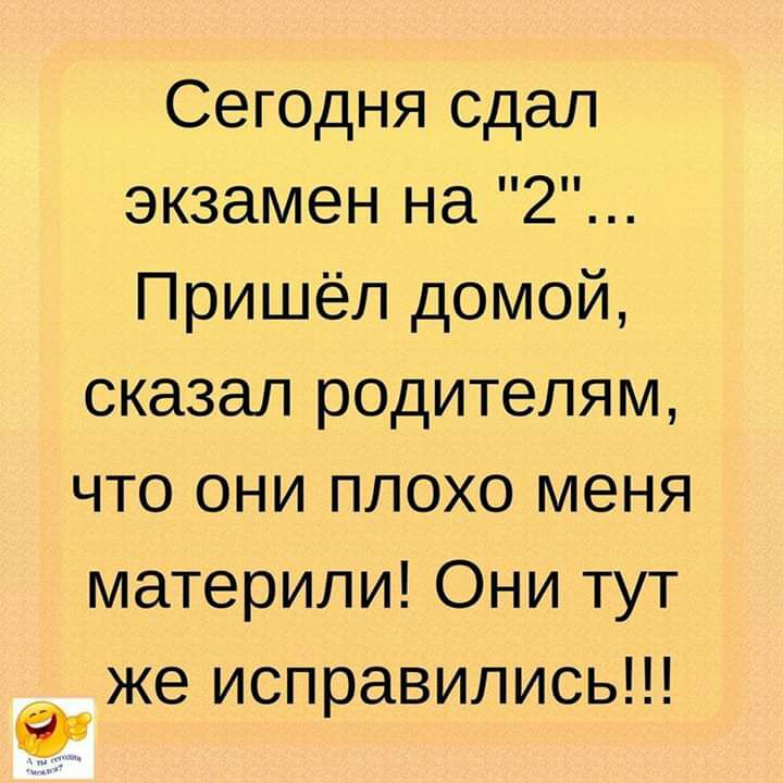 Сегодня сдал экзамен на 2 Пришёл домой сказал родителям что они плохо меня материли Они тут же исправились