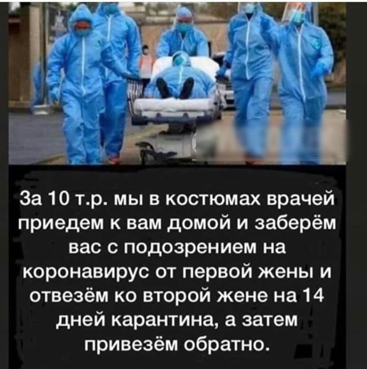 За 10 тр мы в костюмах врачей приедем к вам домой и заберём вас с подозрением на коронавирус от первой жены и отвезём ко второй жене на 14 дней карантина а затем привезём обратно