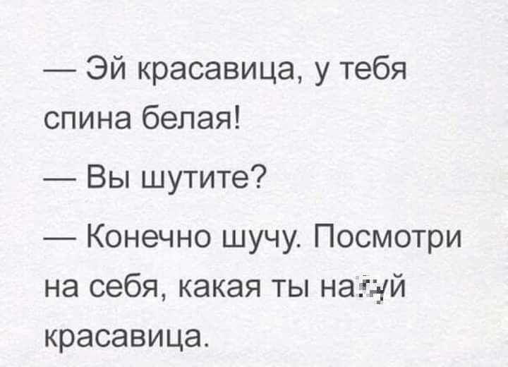 Эй красавица у тебя спина белая Вы шутите Конечно шучу Посмотри на себя какая ты нагай красавица