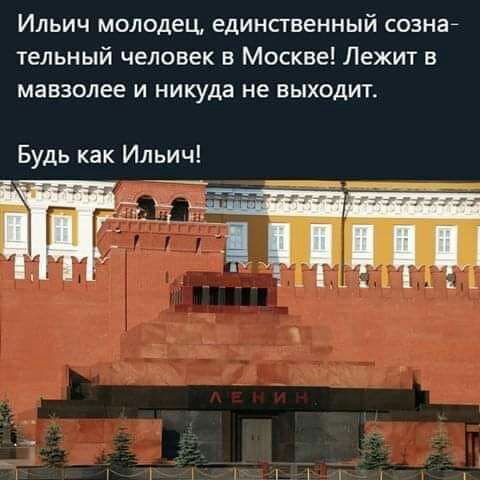 Ильич молодец единственный сознай тельный человек в Москве Лежит в мавзолее И никуда не ВЫХОДИТ Будь как Ильич 7 ______