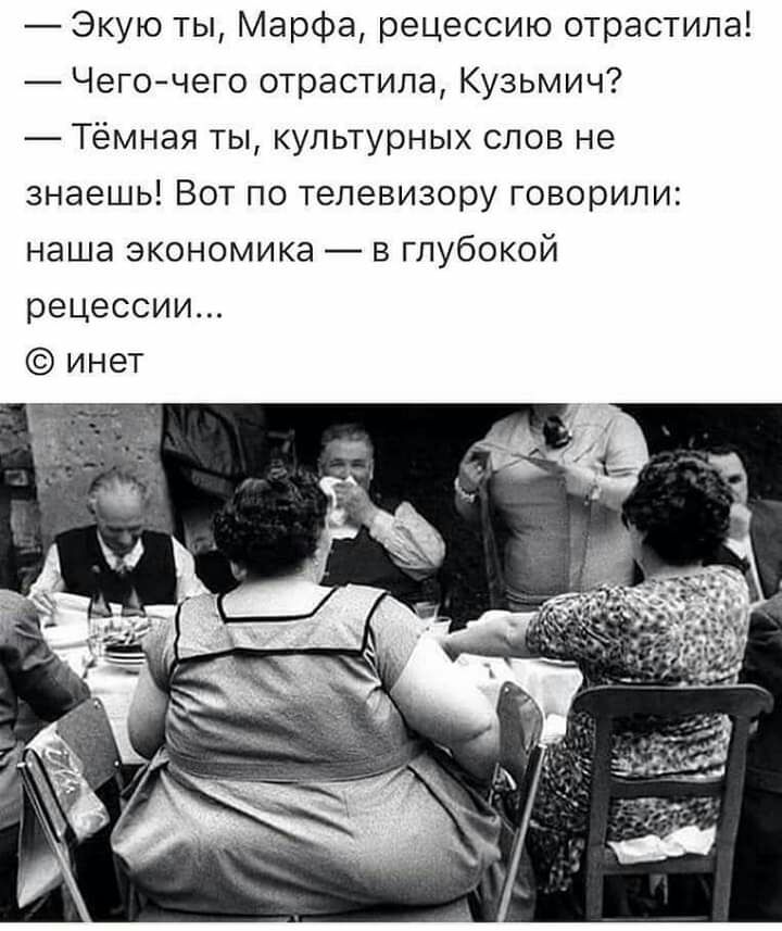 Экую ты Марфа рецессию отрастила Чегочего отрастила Кузьмич Тёмная ты культурных слов не знаешь Вот по телевизору говорили наша экономика в глубокой рецессии инет